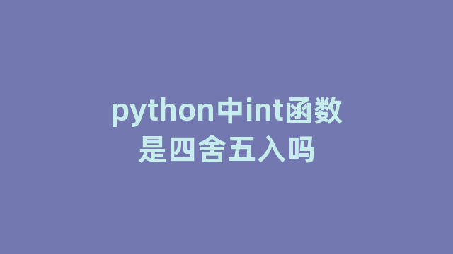 python中int函数是四舍五入吗