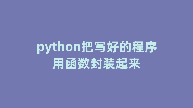 python把写好的程序用函数封装起来