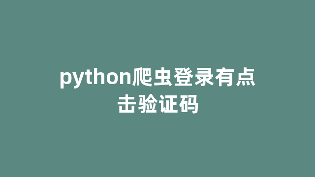 python爬虫登录有点击验证码 python爬虫登录有点击验证码