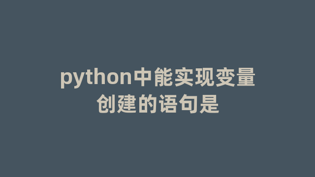 python中能实现变量创建的语句是