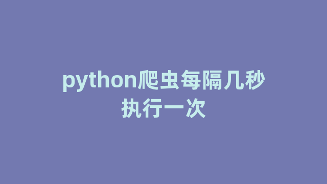 python爬虫每隔几秒执行一次