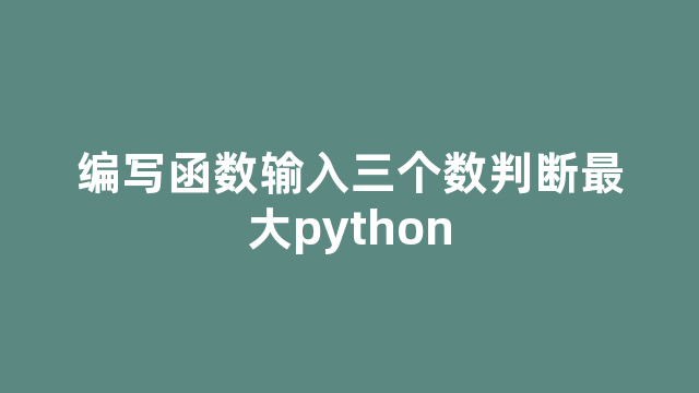 编写函数输入三个数判断最大python