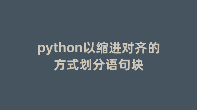 python以缩进对齐的方式划分语句块