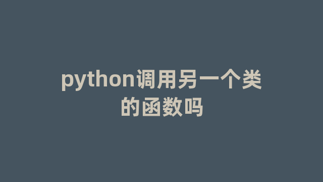 python调用另一个类的函数吗