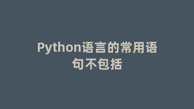 Python语言的常用语句不包括