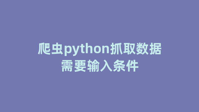 爬虫python抓取数据需要输入条件