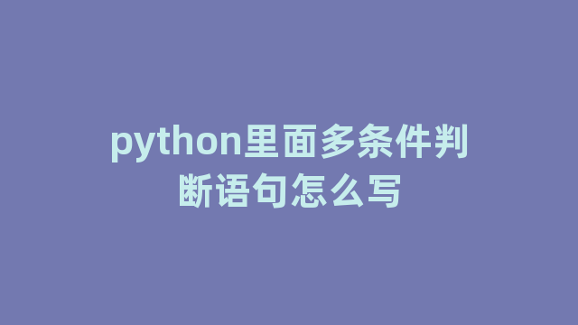 python里面多条件判断语句怎么写 python里面多条件判断语句怎么写