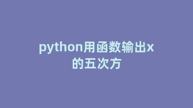 python用函数输出x的五次方