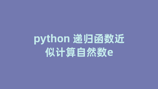 python 递归函数近似计算自然数e