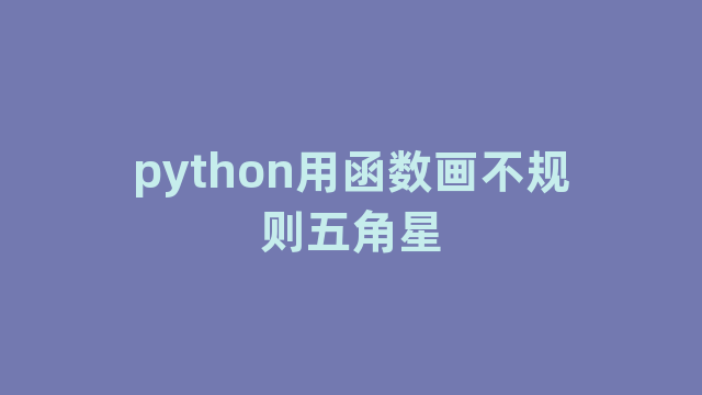 python用函数画不规则五角星