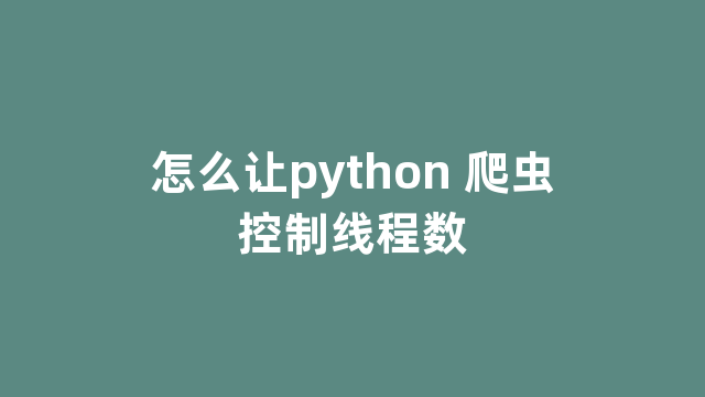 怎么让python 爬虫控制线程数