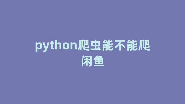 python爬虫能不能爬闲鱼