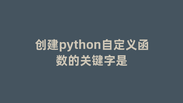 创建python自定义函数的关键字是