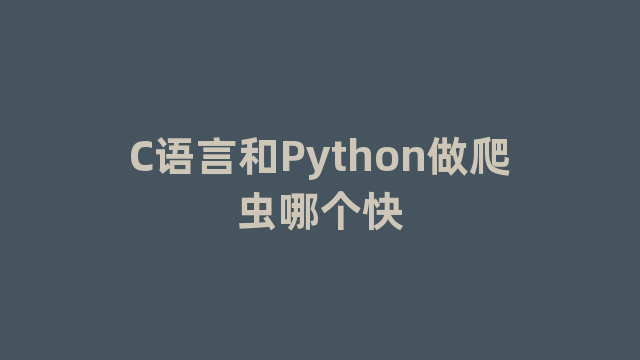 C语言和Python做爬虫哪个快 C语言和Python做爬虫哪个快