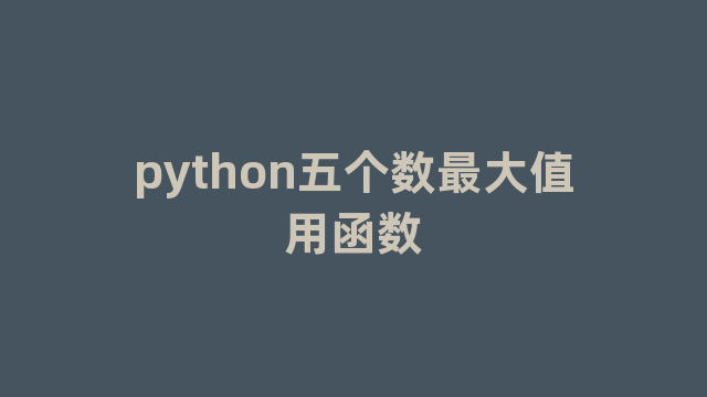 python五个数最大值用函数