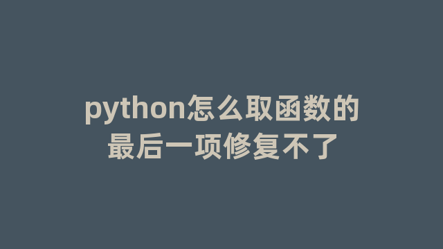 python怎么取函数的最后一项修复不了