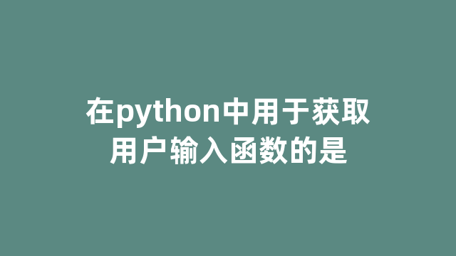 在python中用于获取用户输入函数的是