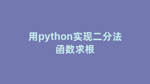 用python实现二分法函数求根
