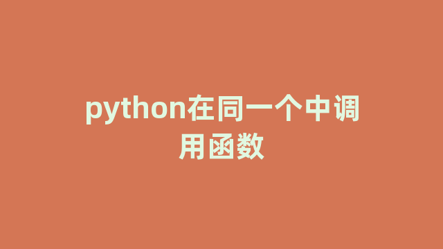 python在同一个中调用函数 python在同一个中调用函数