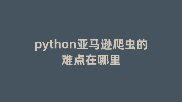 python亚马逊爬虫的难点在哪里