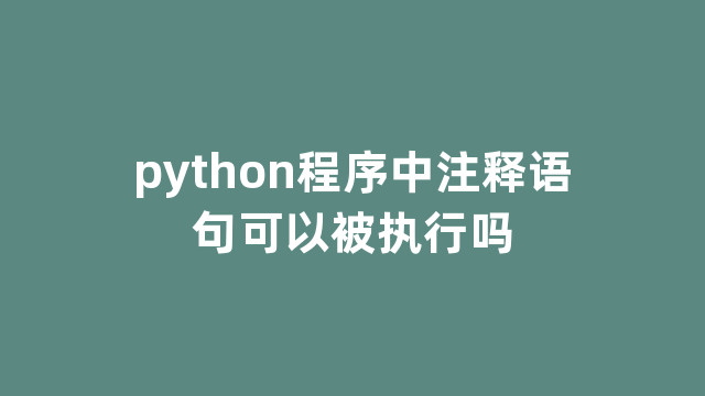 python程序中注释语句可以被执行吗