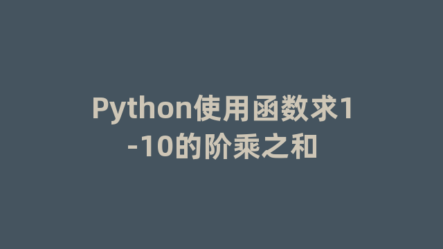 Python使用函数求1-10的阶乘之和