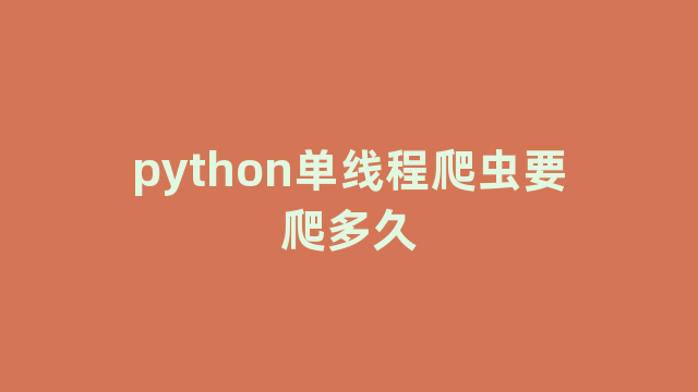 python单线程爬虫要爬多久