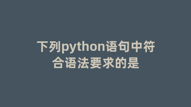 下列python语句中符合语法要求的是 下列python语句中符合语法要求的是