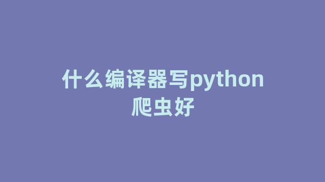 什么编译器写python爬虫好