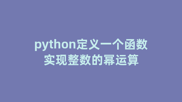 python定义一个函数实现整数的幂运算
