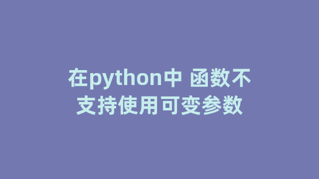 在python中 函数不支持使用可变参数