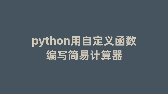 python用自定义函数编写简易计算器 python用自定义函数编写简易计算器