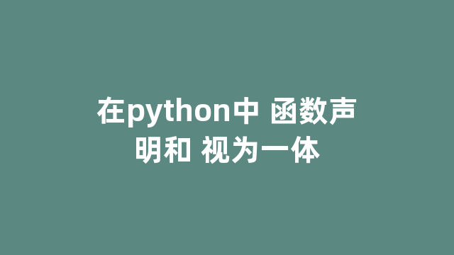 在python中 函数声明和 视为一体