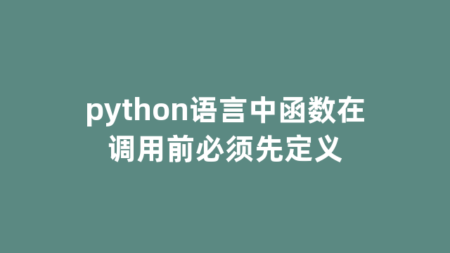 python语言中函数在调用前必须先定义 python语言中函数在调用前必须先定义