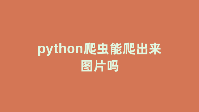 python爬虫能爬出来图片吗