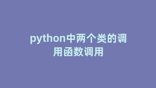 python中两个类的调用函数调用