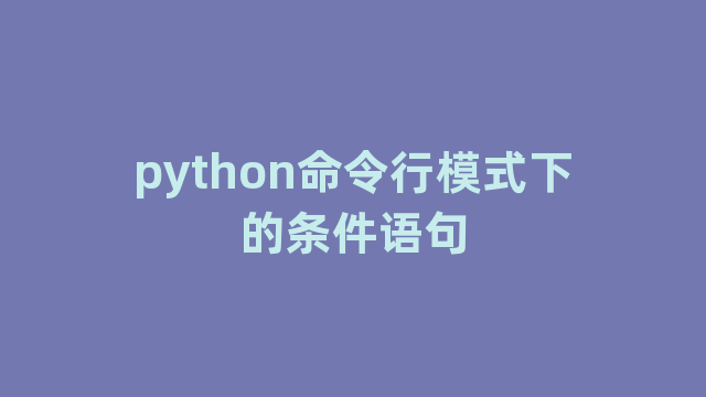 python命令行模式下的条件语句 python命令行模式下的条件语句