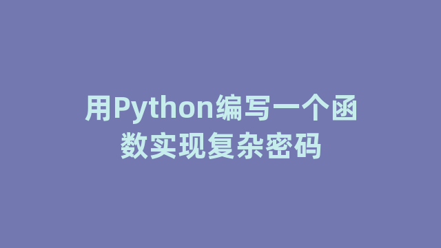 用Python编写一个函数实现复杂密码