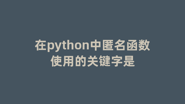 在python中匿名函数使用的关键字是