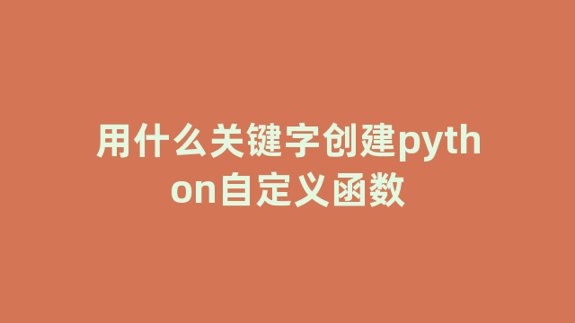 用什么关键字创建python自定义函数 用什么关键字创建python自定义函数