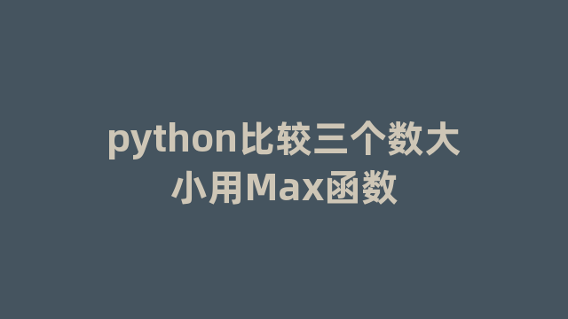 python比较三个数大小用Max函数 python比较三个数大小用Max函数