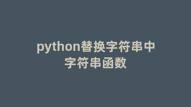 python替换字符串中字符串函数 python替换字符串中字符串函数