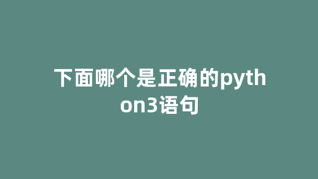 下面哪个是正确的python3语句