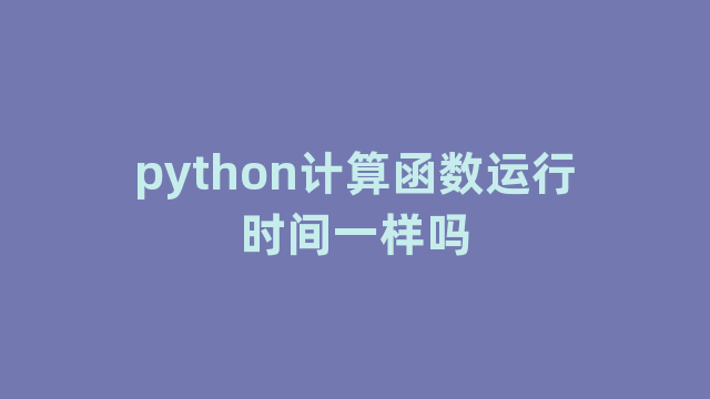 python计算函数运行时间一样吗