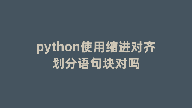 python使用缩进对齐划分语句块对吗