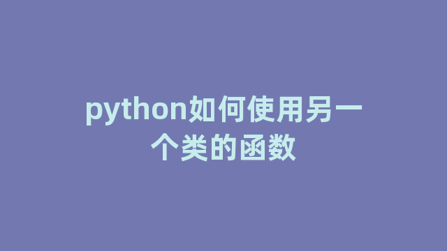 python如何使用另一个类的函数
