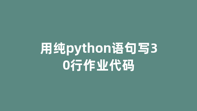 用纯python语句写30行作业代码