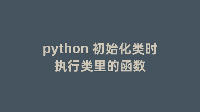 python 初始化类时执行类里的函数