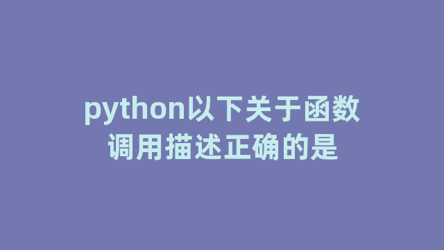 python以下关于函数调用描述正确的是