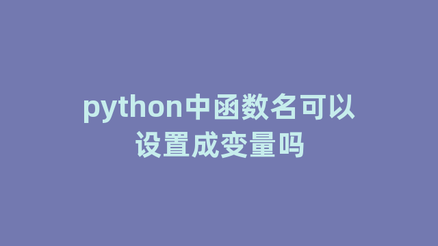 python中函数名可以设置成变量吗